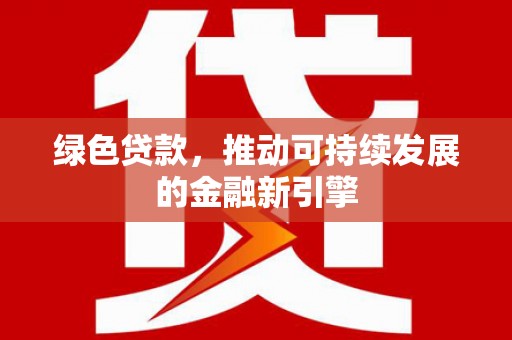 庆元绿色贷款，推动可持续发展的金融新引擎