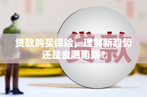 庆元贷款购买保险，理财新趋势还是金融陷阱？
