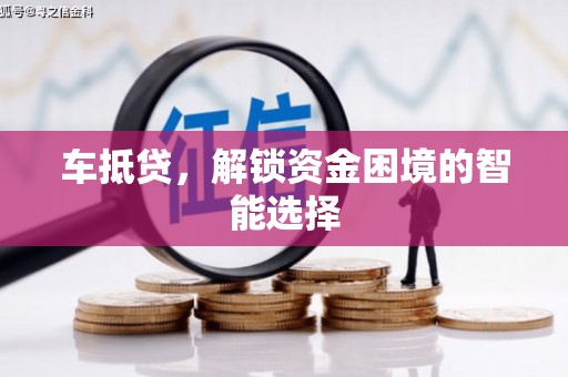 庆元车抵贷，解锁资金困境的智能选择