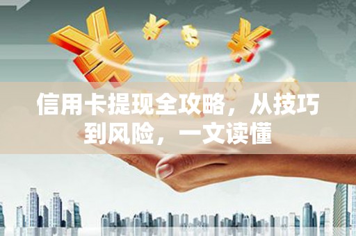 庆元信用卡提现全攻略，从技巧到风险，一文读懂