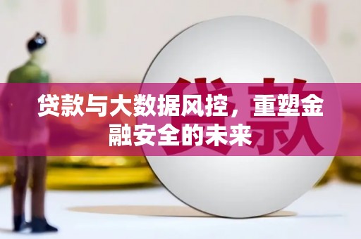 庆元贷款与大数据风控，重塑金融安全的未来