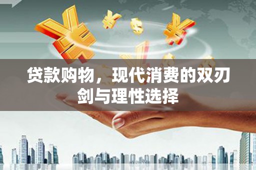 庆元贷款购物，现代消费的双刃剑与理性选择