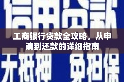 庆元工商银行贷款全攻略，从申请到还款的详细指南