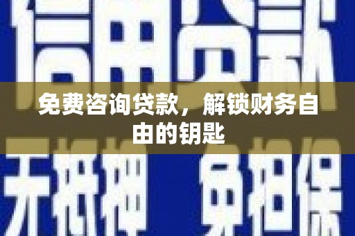 庆元免费咨询贷款，解锁财务自由的钥匙