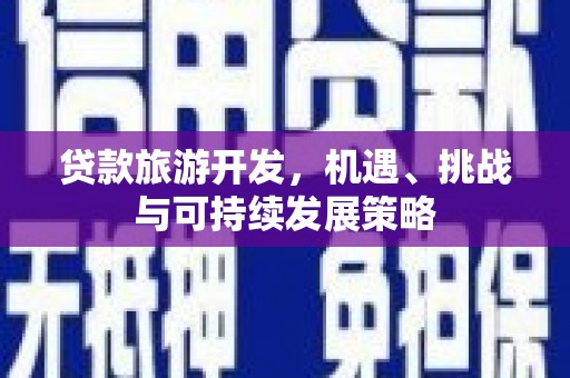 庆元贷款旅游开发，机遇、挑战与可持续发展策略