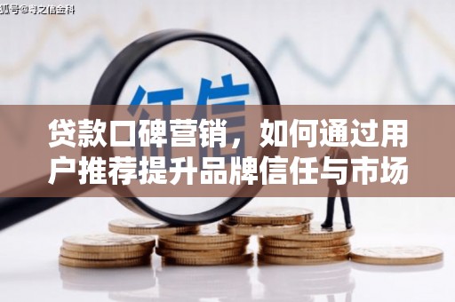 庆元贷款口碑营销，如何通过用户推荐提升品牌信任与市场份额