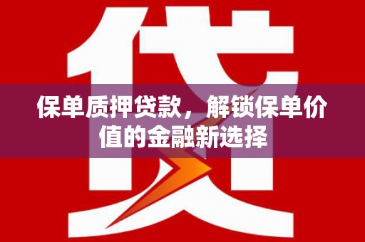 庆元保单质押贷款，解锁保单价值的金融新选择