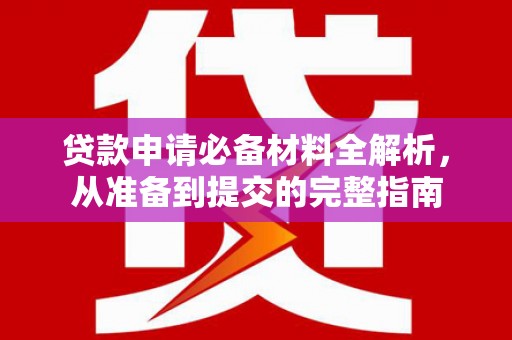 庆元贷款申请必备材料全解析，从准备到提交的完整指南