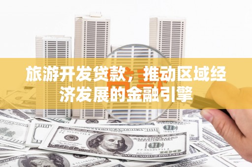 庆元旅游开发贷款，推动区域经济发展的金融引擎