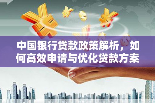庆元中国银行贷款政策解析，如何高效申请与优化贷款方案