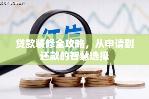 庆元贷款装修全攻略，从申请到还款的智慧选择