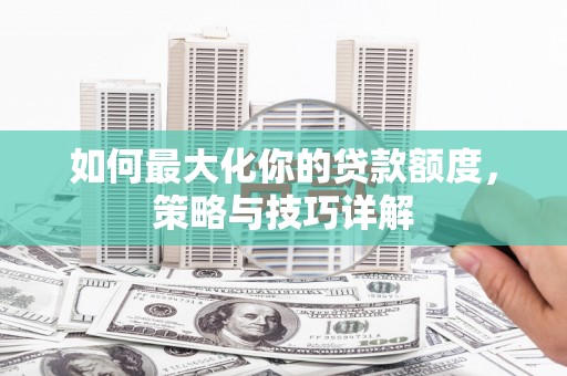 庆元如何最大化你的贷款额度，策略与技巧详解
