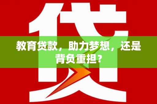庆元教育贷款，助力梦想，还是背负重担？