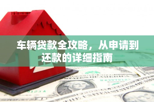 庆元车辆贷款全攻略，从申请到还款的详细指南