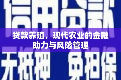 庆元贷款养殖，现代农业的金融助力与风险管理