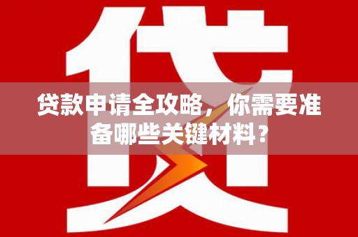 庆元贷款申请全攻略，你需要准备哪些关键材料？