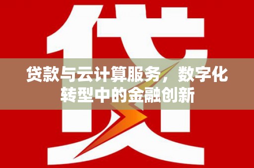 庆元贷款与云计算服务，数字化转型中的金融创新