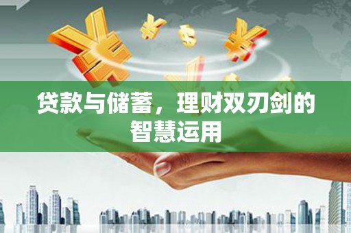 庆元贷款与储蓄，理财双刃剑的智慧运用