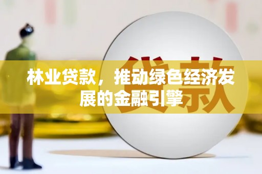 庆元林业贷款，推动绿色经济发展的金融引擎
