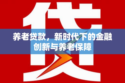 庆元养老贷款，新时代下的金融创新与养老保障