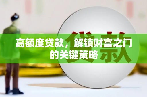 庆元高额度贷款，解锁财富之门的关键策略