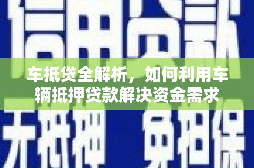 庆元车抵贷全解析，如何利用车辆抵押贷款解决资金需求