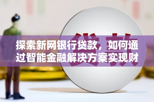 庆元探索新网银行贷款，如何通过智能金融解决方案实现财富增长