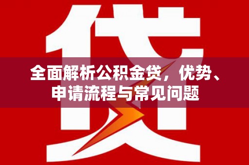 庆元全面解析公积金贷，优势、申请流程与常见问题