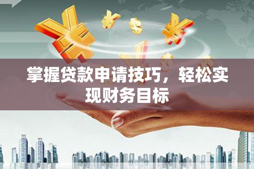 庆元掌握贷款申请技巧，轻松实现财务目标