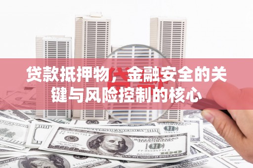 庆元贷款抵押物，金融安全的关键与风险控制的核心