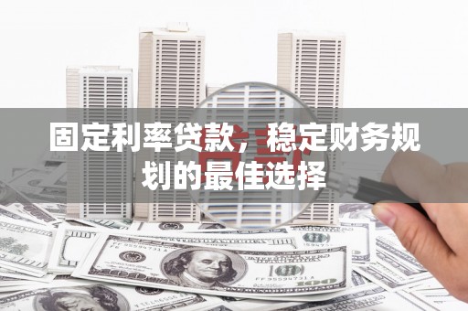 庆元固定利率贷款，稳定财务规划的最佳选择