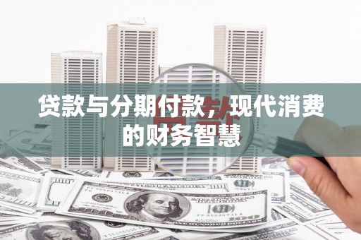 庆元贷款与分期付款，现代消费的财务智慧