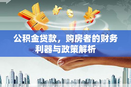 庆元公积金贷款，购房者的财务利器与政策解析