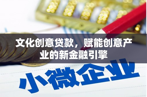 庆元文化创意贷款，赋能创意产业的新金融引擎