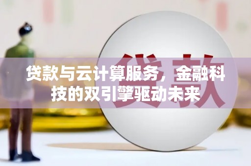 庆元贷款与云计算服务，金融科技的双引擎驱动未来