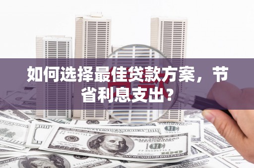 庆元如何选择最佳贷款方案，节省利息支出？
