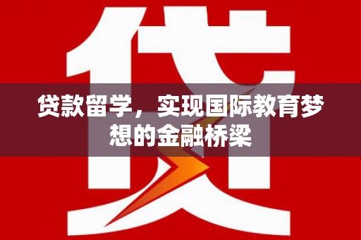 庆元贷款留学，实现国际教育梦想的金融桥梁