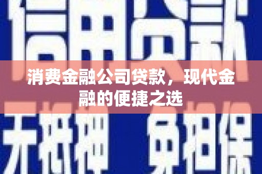 庆元消费金融公司贷款，现代金融的便捷之选