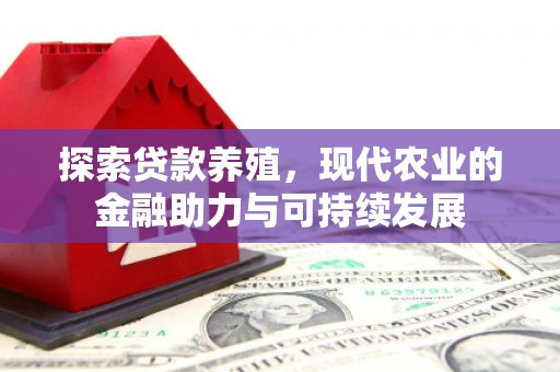 庆元探索贷款养殖，现代农业的金融助力与可持续发展