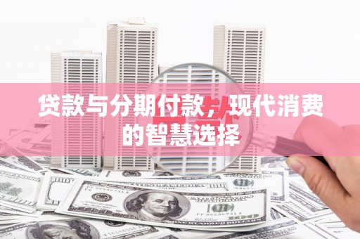 庆元贷款与分期付款，现代消费的智慧选择