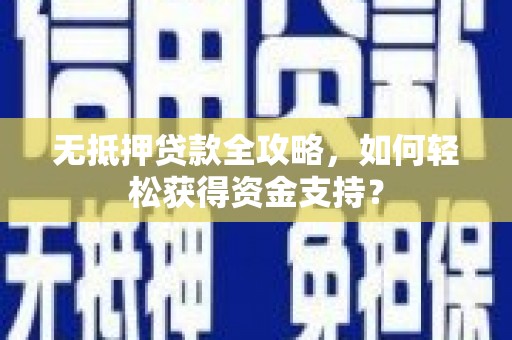 庆元无抵押贷款全攻略，如何轻松获得资金支持？