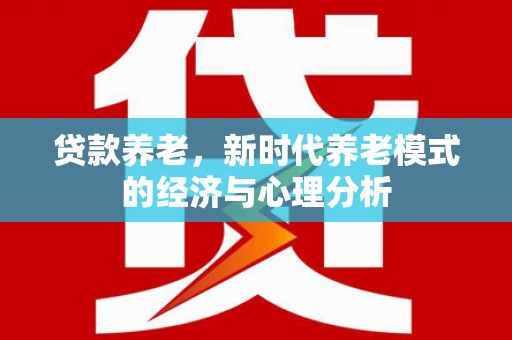 庆元贷款养老，新时代养老模式的经济与心理分析