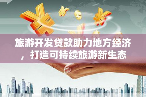 庆元旅游开发贷款助力地方经济，打造可持续旅游新生态