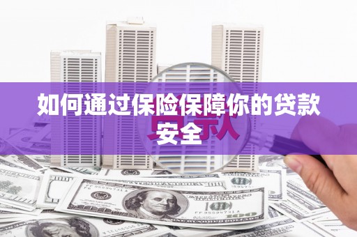 庆元如何通过保险保障你的贷款安全