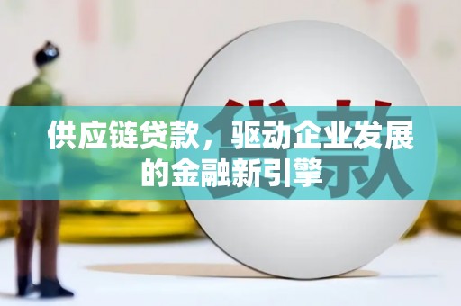 庆元供应链贷款，驱动企业发展的金融新引擎