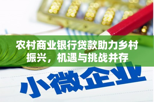 庆元农村商业银行贷款助力乡村振兴，机遇与挑战并存
