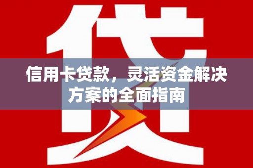 庆元信用卡贷款，灵活资金解决方案的全面指南