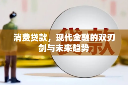庆元消费贷款，现代金融的双刃剑与未来趋势