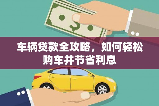 庆元车辆贷款全攻略，如何轻松购车并节省利息