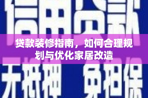 庆元贷款装修指南，如何合理规划与优化家居改造